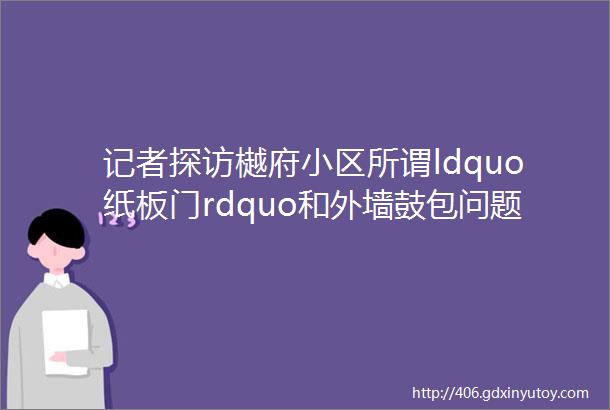 记者探访樾府小区所谓ldquo纸板门rdquo和外墙鼓包问题都搞清了